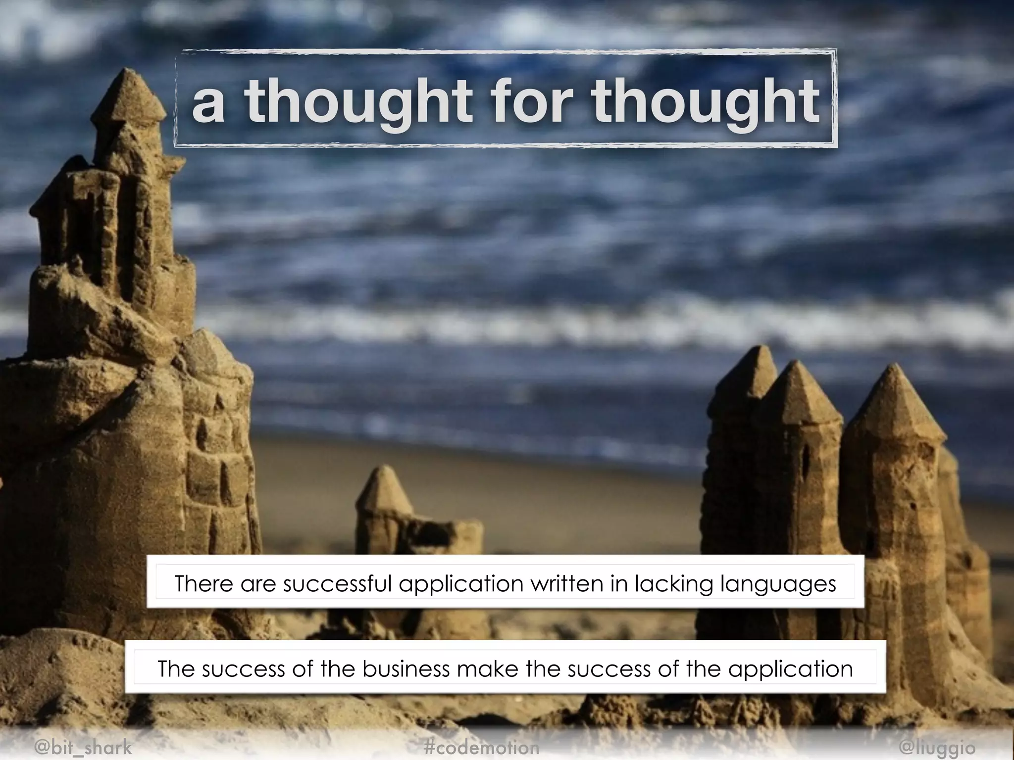a thought for thought
@bit_shark @liuggio#codemotion
There are successful application written in lacking languages
The success of the business make the success of the application
 