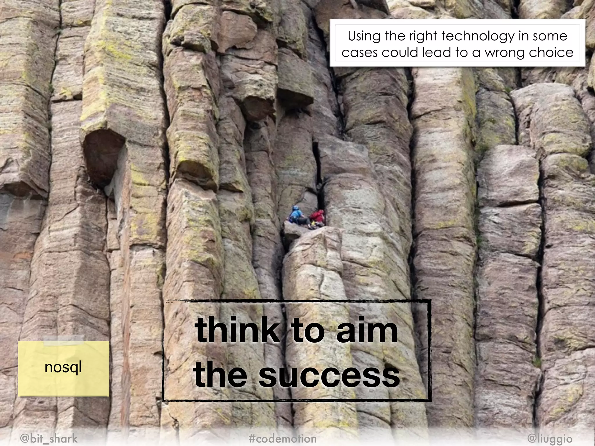 think to aim
the success
@bit_shark @liuggio#codemotion
nosql
Using the right technology in some
cases could lead to a wrong choice
 