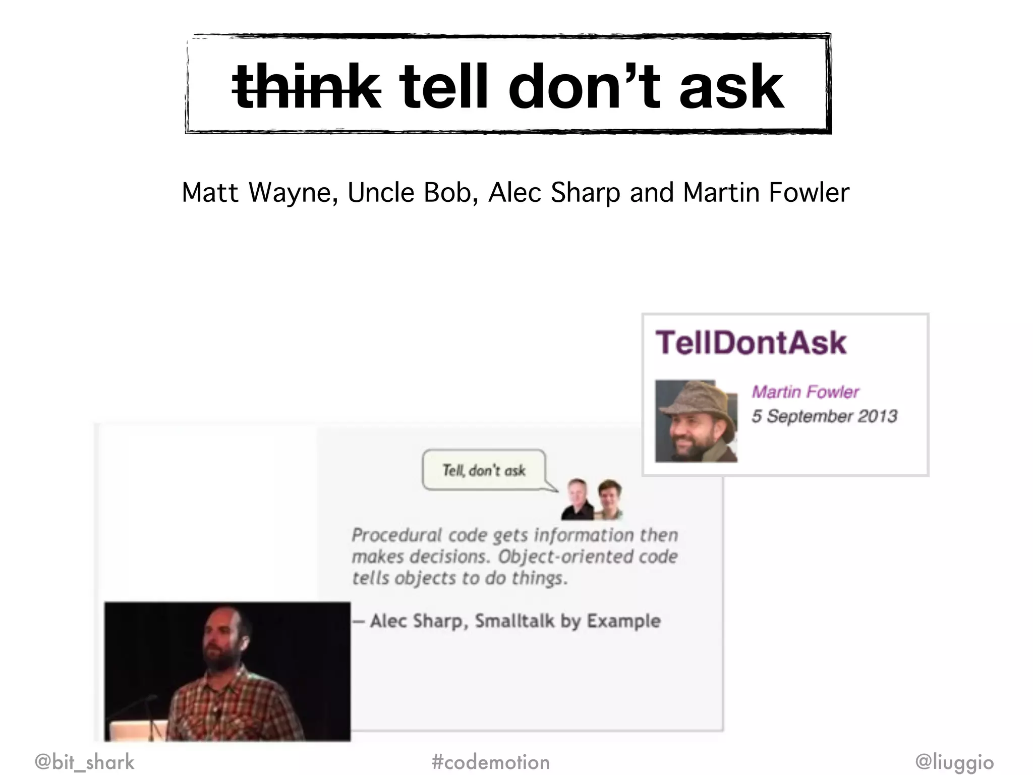 think tell don’t ask
Matt Wayne, Uncle Bob, Alec Sharp and Martin Fowler
@bit_shark @liuggio#codemotion
 
