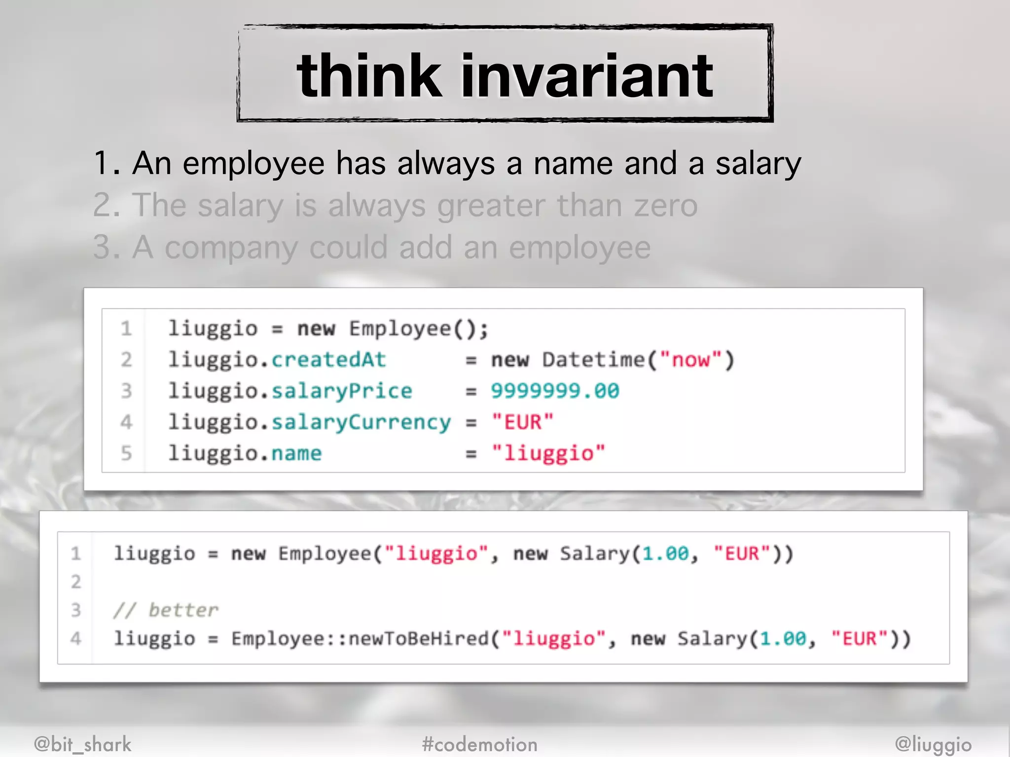 @bit_shark @liuggio#codemotion
think invariant
1. An employee has always a name and a salary!
2. The salary is always greater than zero!
3. A company could add an employee
 