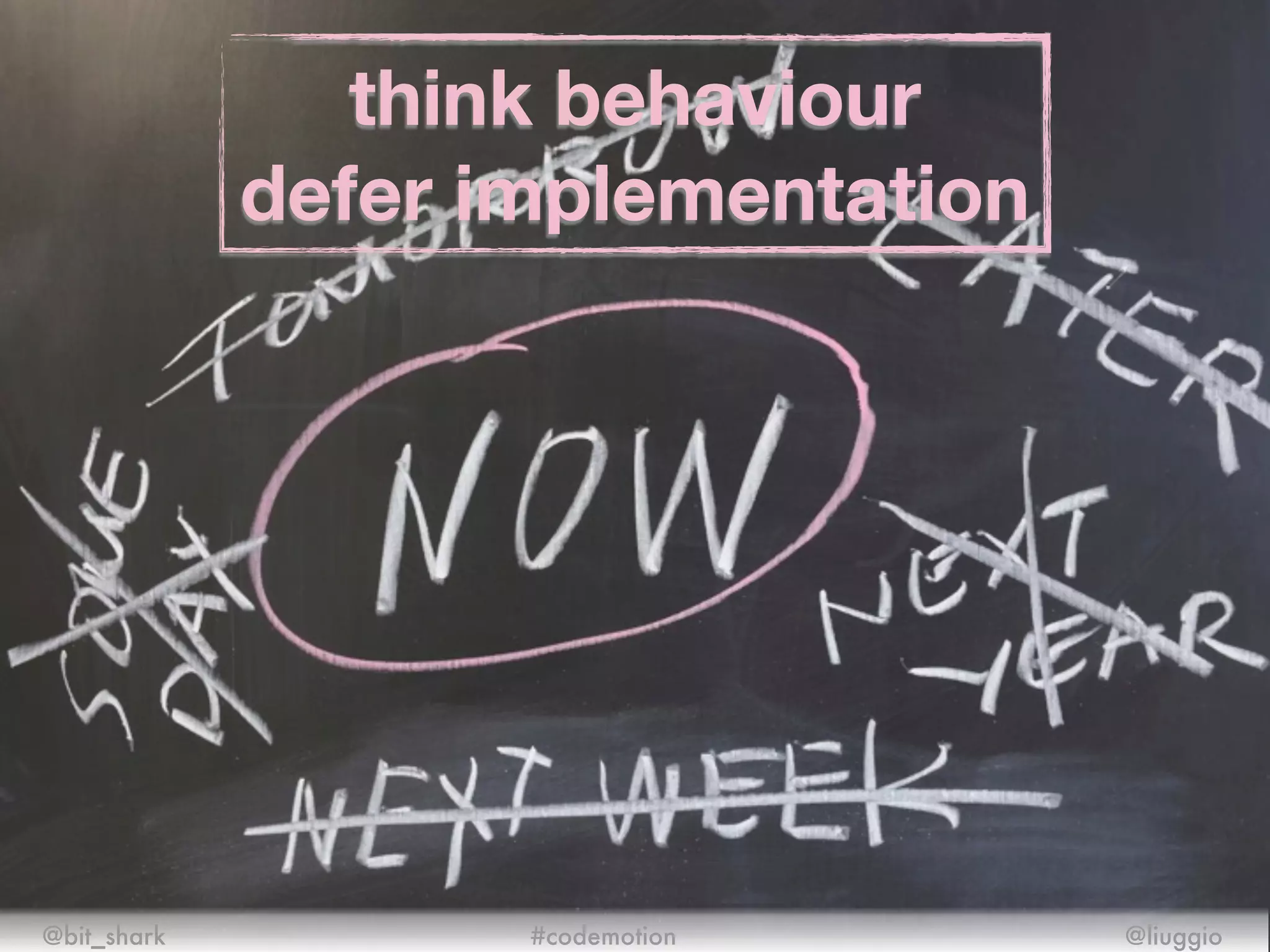 think behaviour
defer implementation
@bit_shark @liuggio#codemotion
 