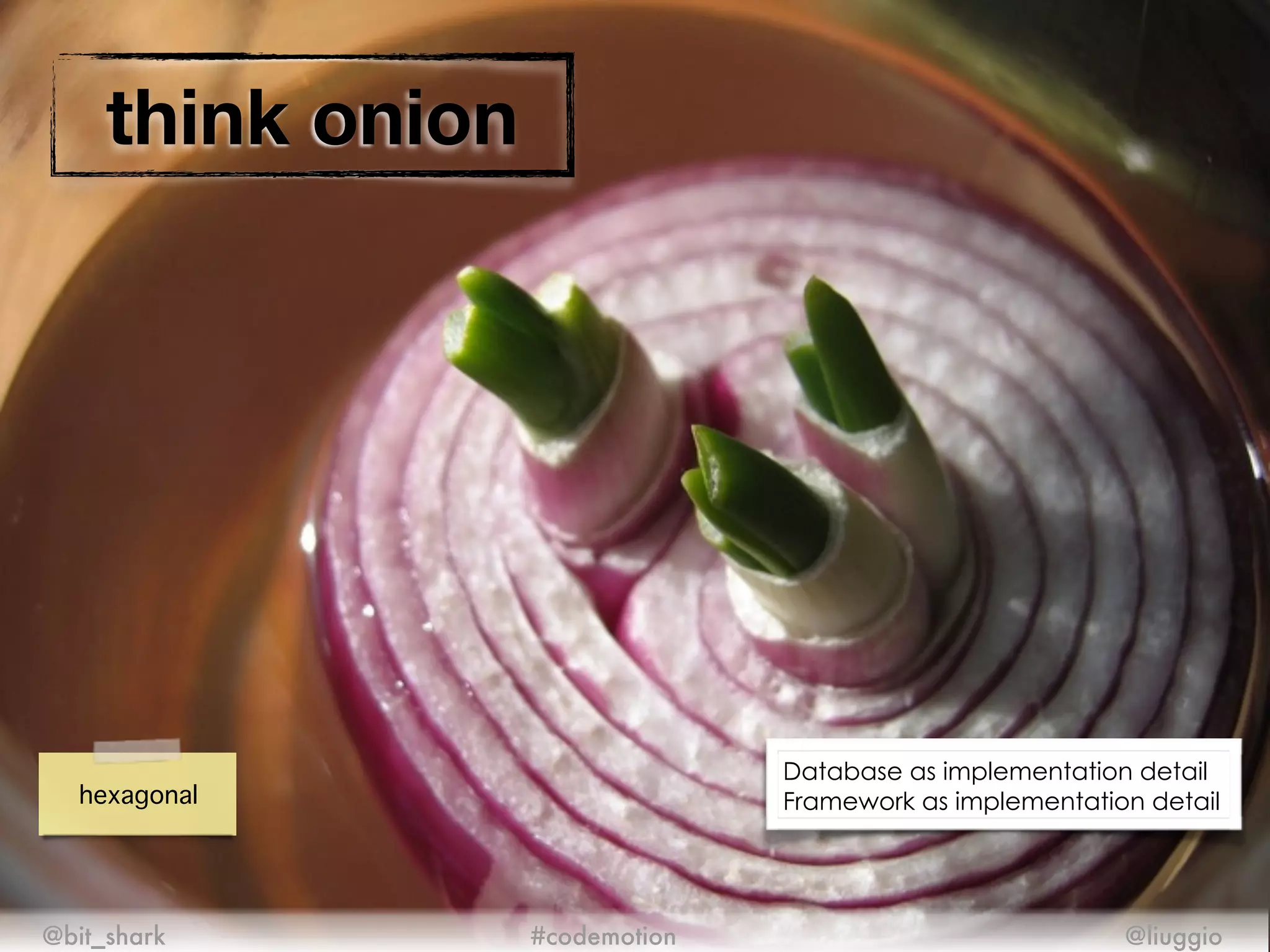 think onion
@bit_shark @liuggio#codemotion
hexagonal
Database as implementation detail
Framework as implementation detail
 