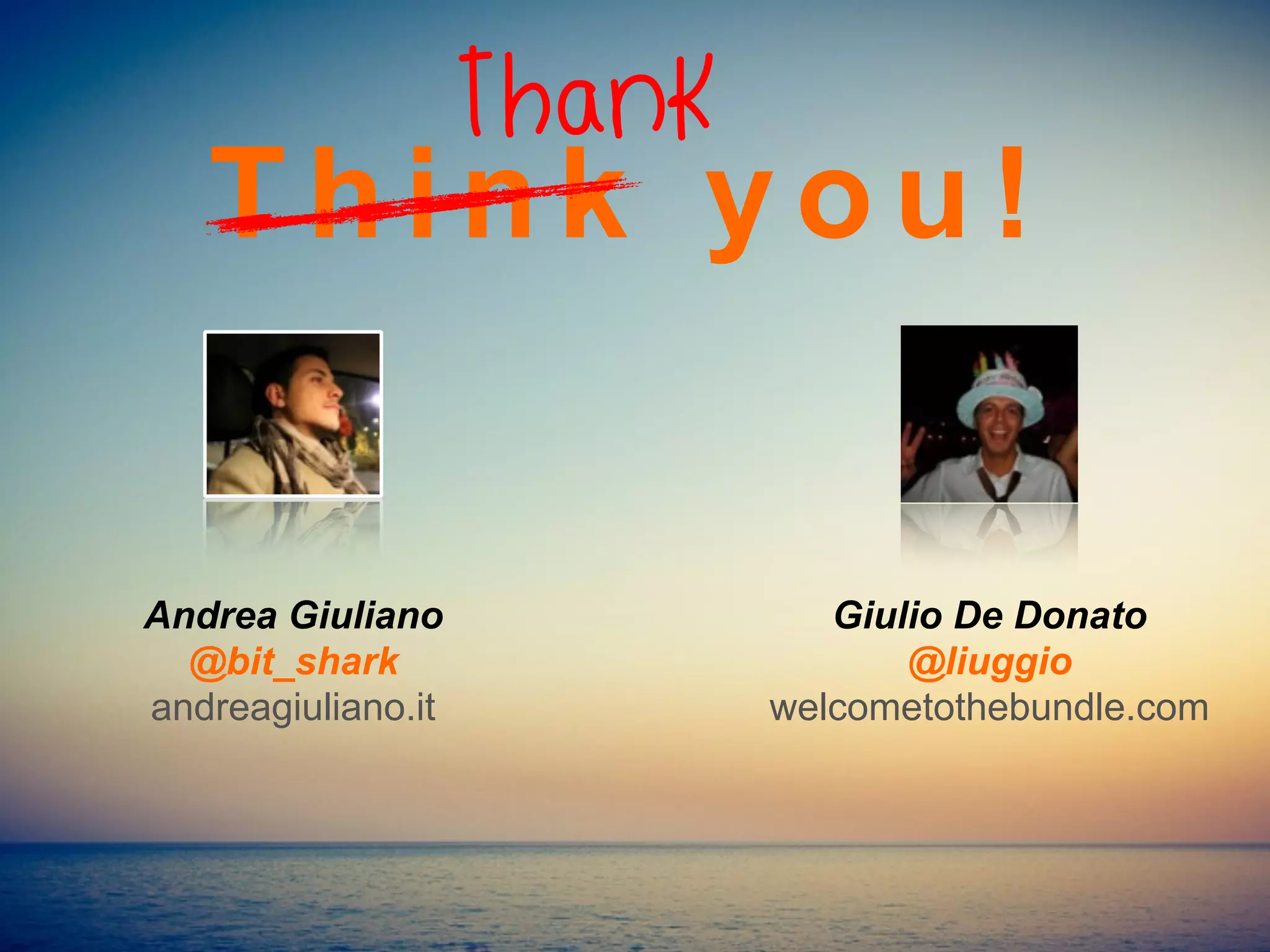 Andrea Giuliano
@bit_shark
andreagiuliano.it
Giulio De Donato
@liuggio
welcometothebundle.com
T h i n k y o u !
Thank
 