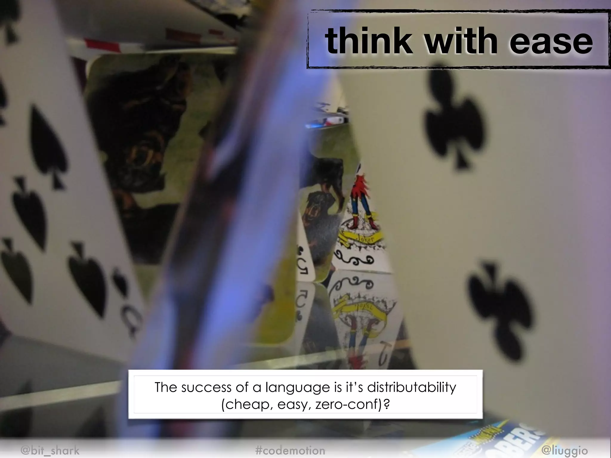 think with ease
@bit_shark @liuggio#codemotion
The success of a language is it’s distributability
(cheap, easy, zero-conf)?
 