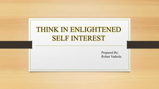 THINK IN ENLIGHTENED
SELF INTEREST
Prepared By:
Rohan Vadsola
 