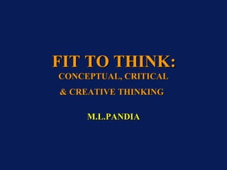 FIT TO THINK:   CONCEPTUAL, CRITICAL & CREATIVE THINKING   M.L.PANDIA 
