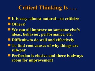 Critical Thinking Is . . . <ul><li>It is easy–almost natural—to criticize </li></ul><ul><li>Others! </li></ul><ul><li>We c...