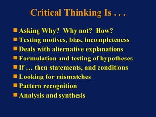 Critical Thinking Is . . . <ul><li>Asking Why?  Why not?  How? </li></ul><ul><li>Testing motives, bias, incompleteness </l...