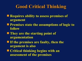Good Critical Thinking <ul><li>Requires ability to assess premises of argument </li></ul><ul><li>Premises state the assump...