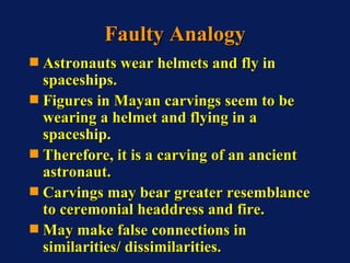 Faulty Analogy <ul><li>Astronauts wear helmets and fly in spaceships. </li></ul><ul><li>Figures in Mayan carvings seem to ...