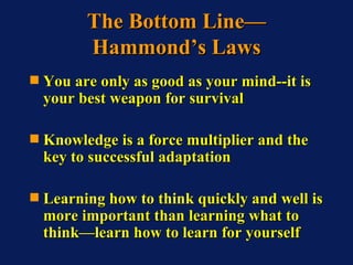 The Bottom Line— Hammond’s Laws <ul><li>You are only as good as your mind--it is your best weapon for survival </li></ul><...