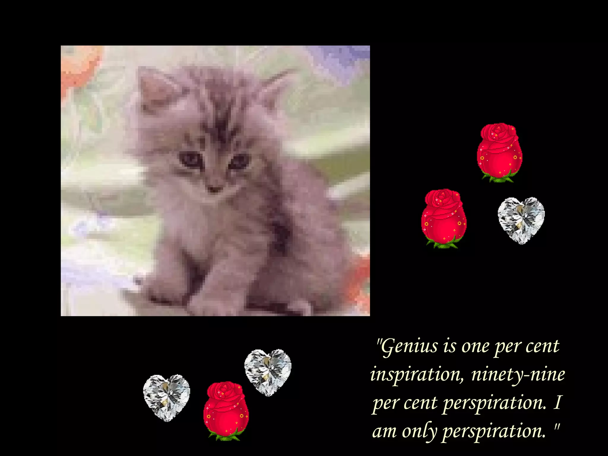 "Genius is one per cent inspiration, ninety-nine per cent perspiration. I am only perspiration. "  