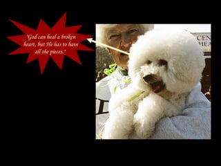 "God can heal a broken heart, but He has to have all the pieces."   