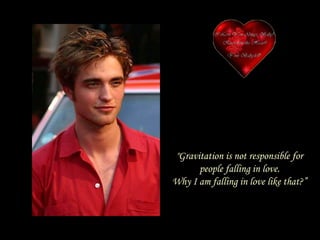 "Gravitation is not responsible for people falling in love. Why I am falling in love like that?” 