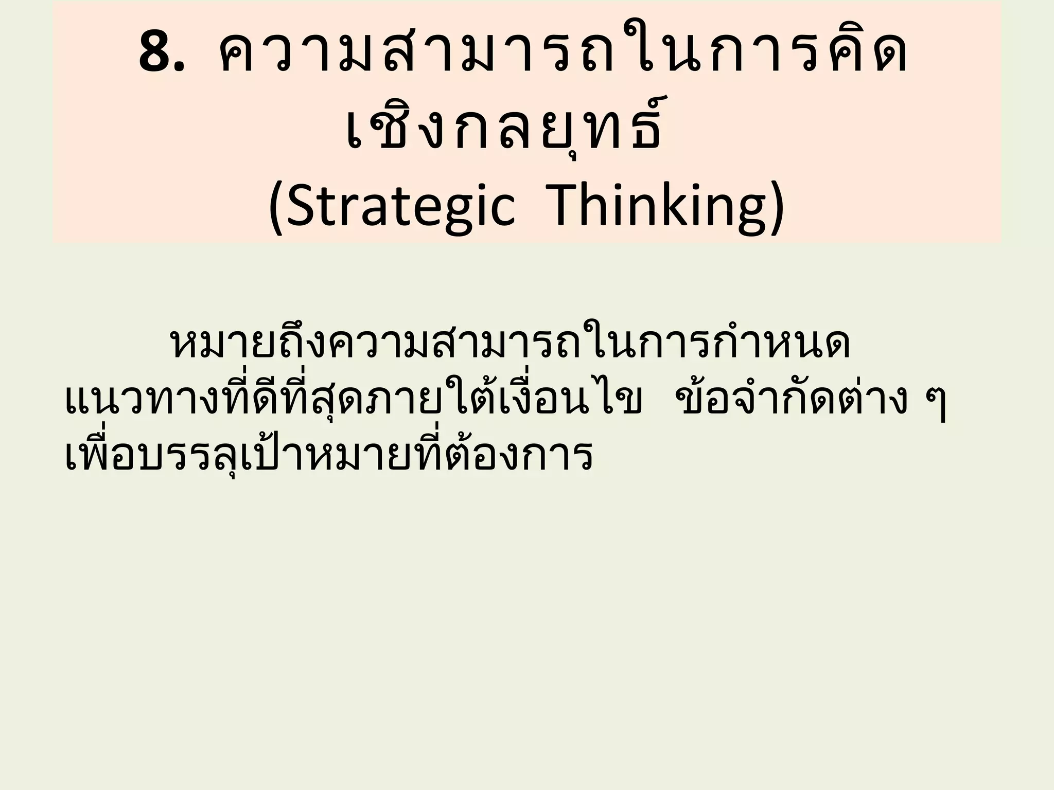 8. ความสามารถในการคิด
          เชิง กลยุท ธ์
       (Strategic Thinking)

      หมายถึงความสามารถในการกำาหนด
แนวทางที่ดีที่สุดภายใต้เงื่อนไข ข้อจำากัดต่าง ๆ
เพื่อบรรลุเป้าหมายที่ต้องการ
 