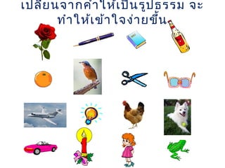 เปลี่ยนจากคำาให้เป็นรูปธรรม จะ
ทำาให้เข้าใจง่ายขึ้น
 