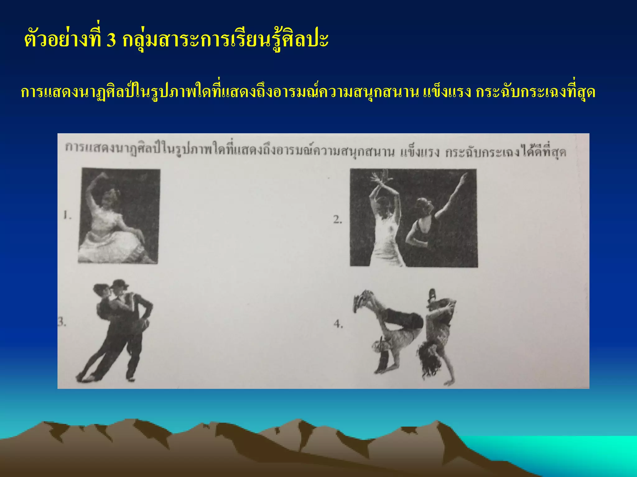 ตัวอย่างที่ 3 กลุ่มสาระการเรียนรู้ศิลปะ
การแสดงนาฏศิลป์ในรูปภาพใดที่แสดงถึงอารมณ์ความสนุกสนานแข็งแรง กระฉับกระเฉงที่สุด
 