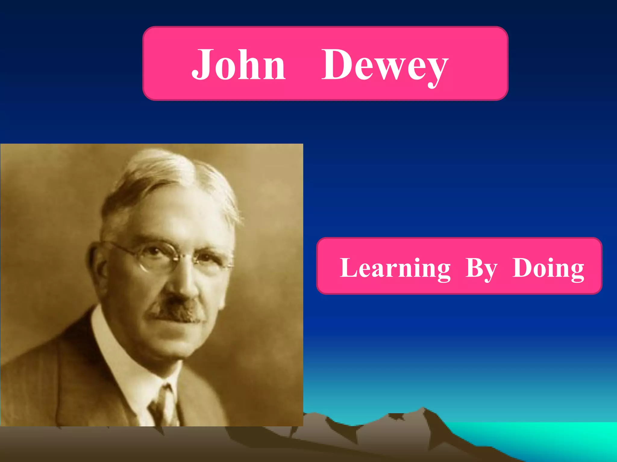 Learning By Doing
John Dewey
 