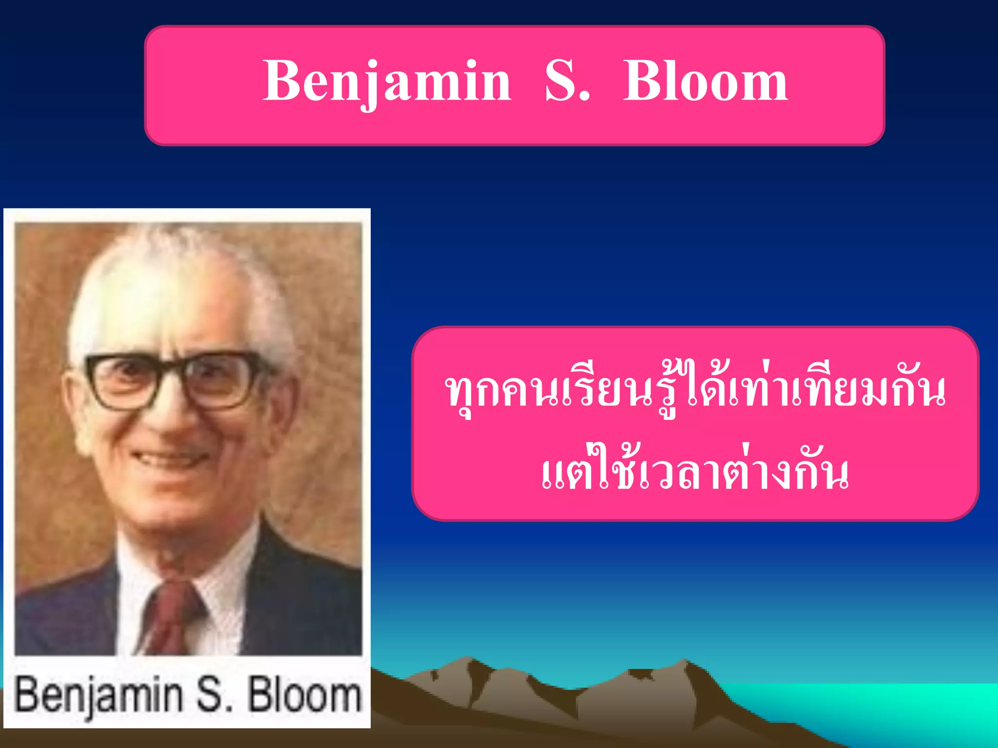 Benjamin S. Bloom
ทุกคนเรียนรู้ได้เท่าเทียมกัน
แต่ใช้เวลาต่างกัน
 
