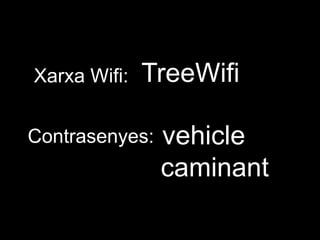Xarxa Wifi:
Contrasenyes:
TreeWifi
vehicle
caminant
 