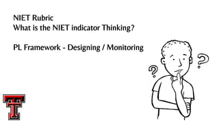 NIET Rubric
What is the NIET indicator Thinking?
PL Framework - Designing / Monitoring
 