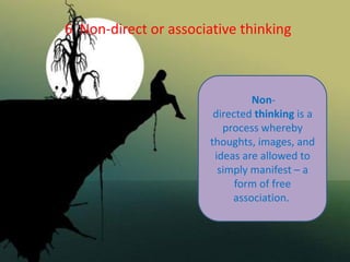6 Non-direct or associative thinking
Non-
directed thinking is a
process whereby
thoughts, images, and
ideas are allowed to
simply manifest – a
form of free
association.
 