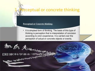 It is asimplest form of thinking.
It is based on perception
1 Perceptual or concrete thinking
 
