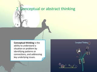 2 Conceptual or abstract thinking
Conceptual thinking is the
ability to understand a
situation or problem by
identifying patterns or
connections, and addressing
key underlying issues.
 
