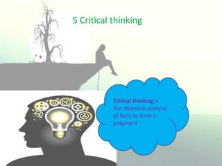 5 Critical thinking
Critical thinking is
the objective analysis
of facts to form a
judgment
 