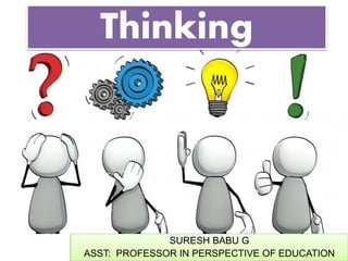 Thinking
SURESH BABU G
ASST: PROFESSOR IN PERSPECTIVE OF EDUCATION
 