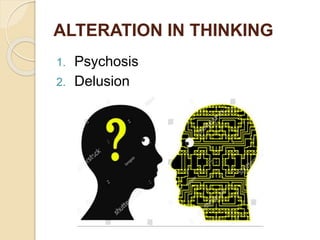 ALTERATION IN THINKING
1. Psychosis
2. Delusion
 