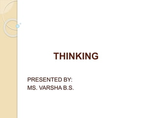 THINKING
PRESENTED BY:
MS. VARSHA B.S.
 
