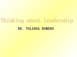 Thinking about Leadership DR. YOLANDA ROMERO 