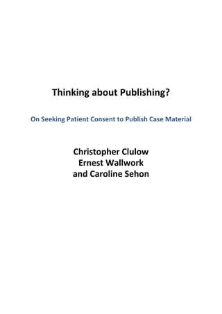 Thinking	about	Publishing?
On	Seeking	Patient	Consent	to	Publish	Case	Material
Christopher	Clulow
Ernest	Wallwork
and	Caroline	Sehon
 