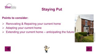 Staying Put
Points to consider:
 Renovating & Repairing your current home
 Adapting your current home
 Extending your current home – anticipating the future
Photo:JamesBerrington
 