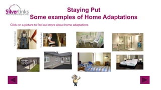 Staying Put
Some examples of Home Adaptations
Click on a picture to find out more about home adaptations
Photo:JamesBerrington
Photo:JamesBerrington
 