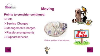 Moving
Points to consider continued:
Pets
Service Charges
Management Charges
Resale arrangements
Support services
Click on a picture to find out more
 