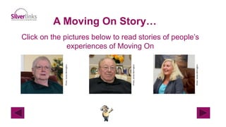 A Moving On Story…
Click on the pictures below to read stories of people’s
experiences of Moving On
Photo:JamesBerrington
Photo:JamesBerrington
Photo:JamesBerrington
 