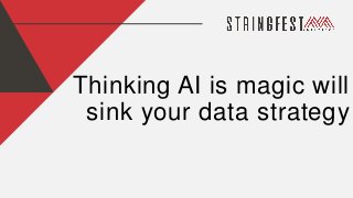 Thinking AI is magic will
sink your data strategy
 