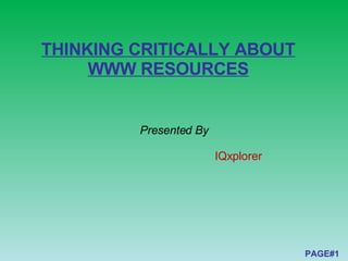 THINKING CRITICALLY ABOUT WWW RESOURCES Presented By IQxplorer PAGE#1 