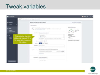 27 | 15.03.2016
Tweak variables
Characterise the size
of the UK market 17 to
35 year olds – approx.
19 million
 