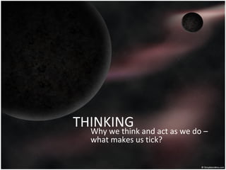 THINKINGWhy we think and act as we do –
what makes us tick?
 