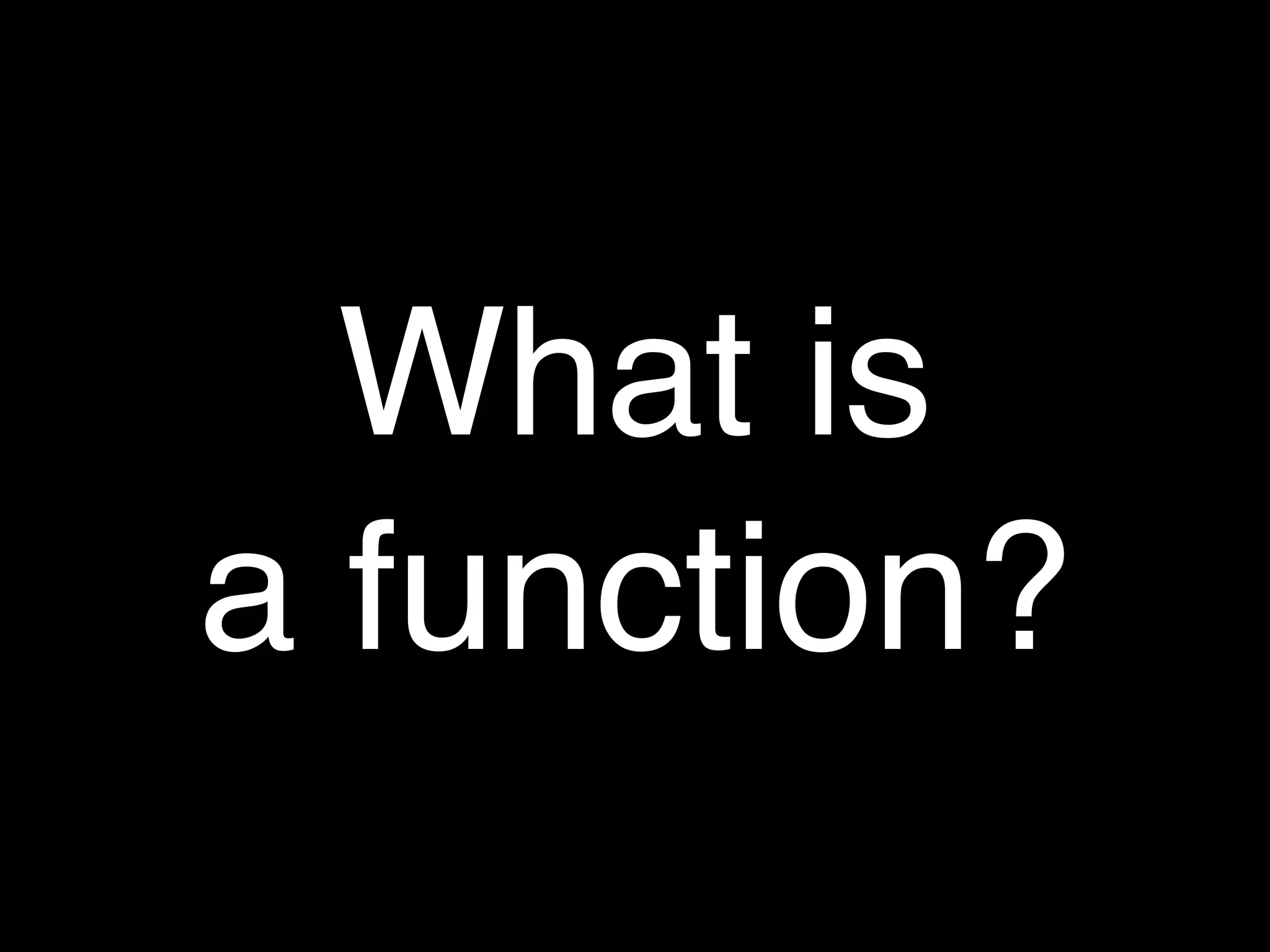 What is
a function?
 