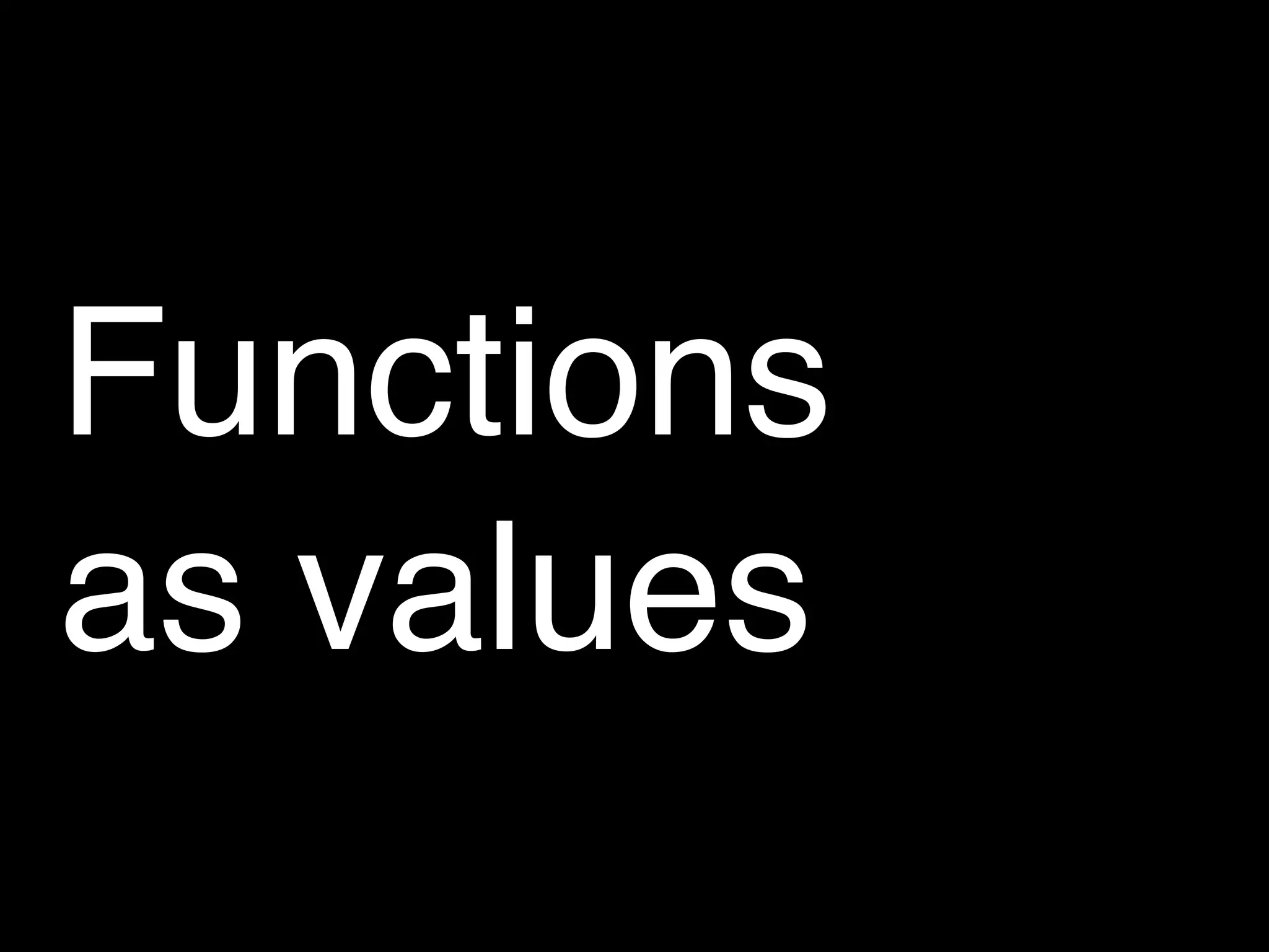 Functions
as values
 