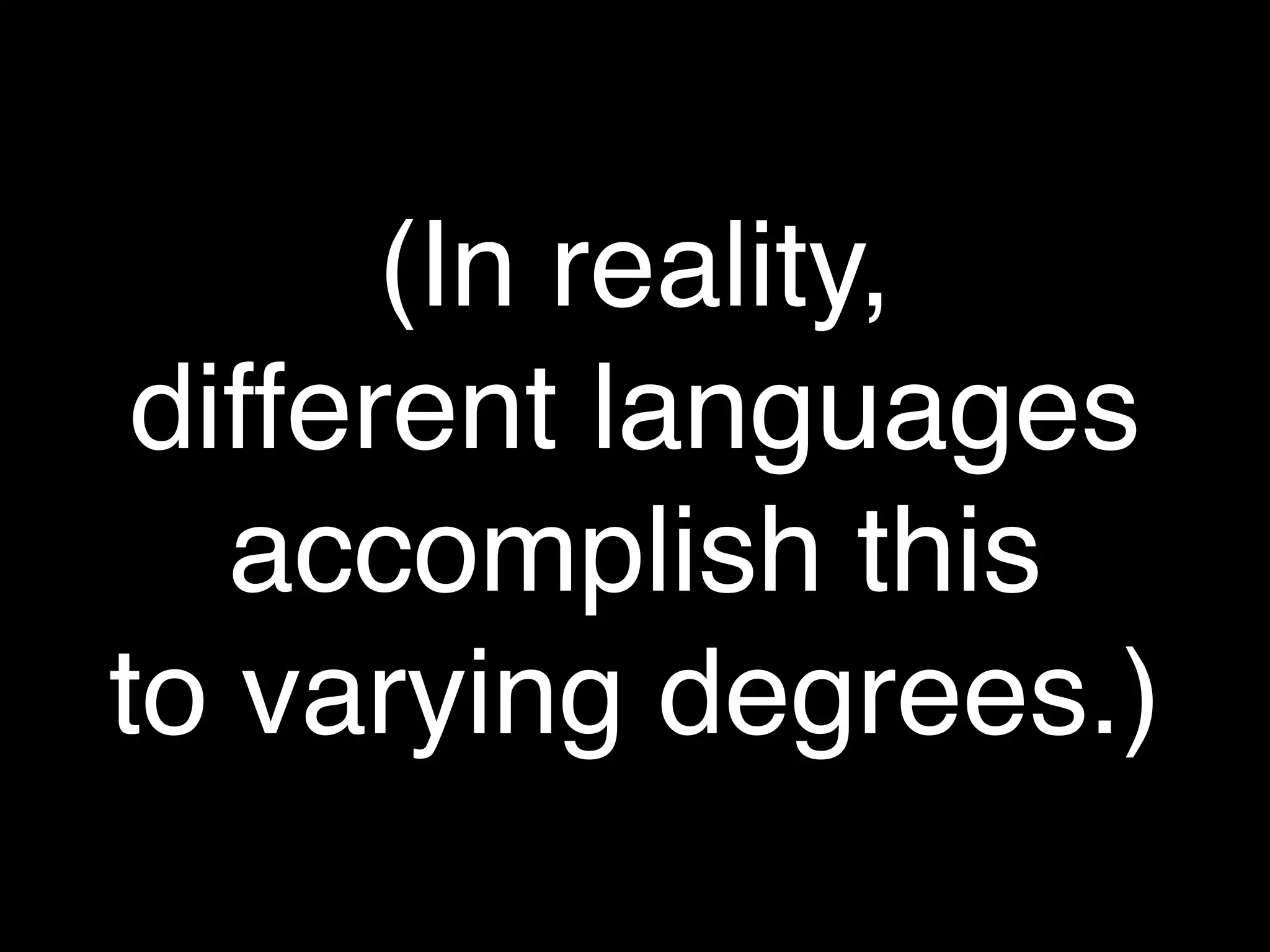 (In reality,
 different languages
   accomplish this
to varying degrees.)
 