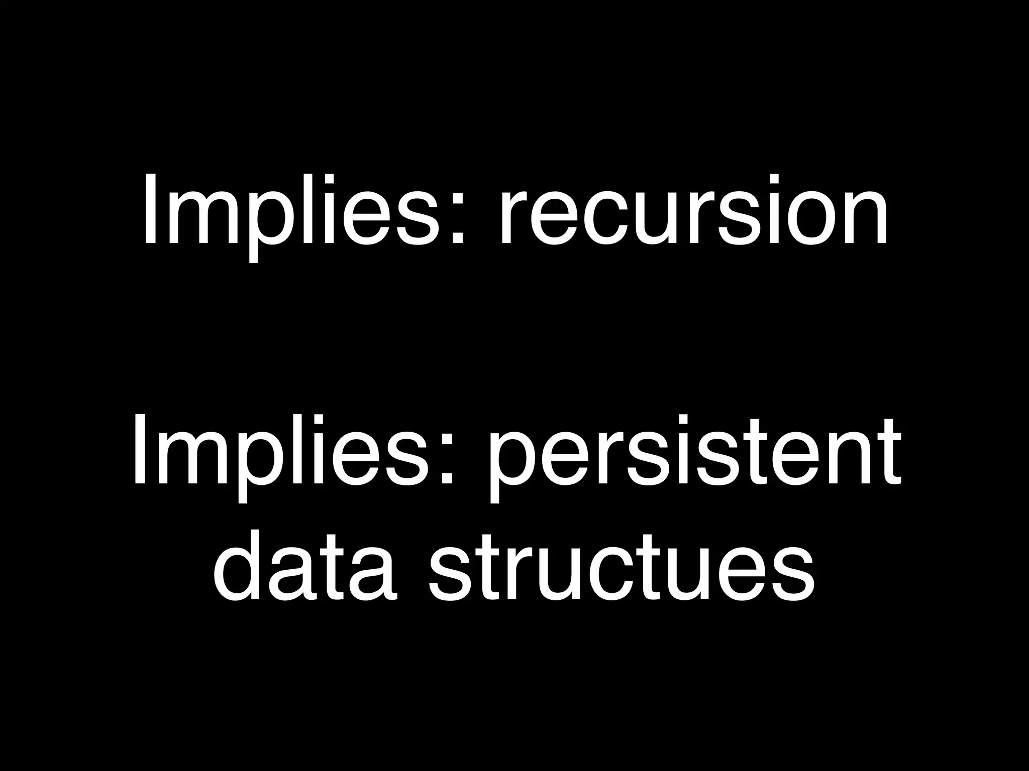 Implies: recursion

Implies: persistent
  data structues
 