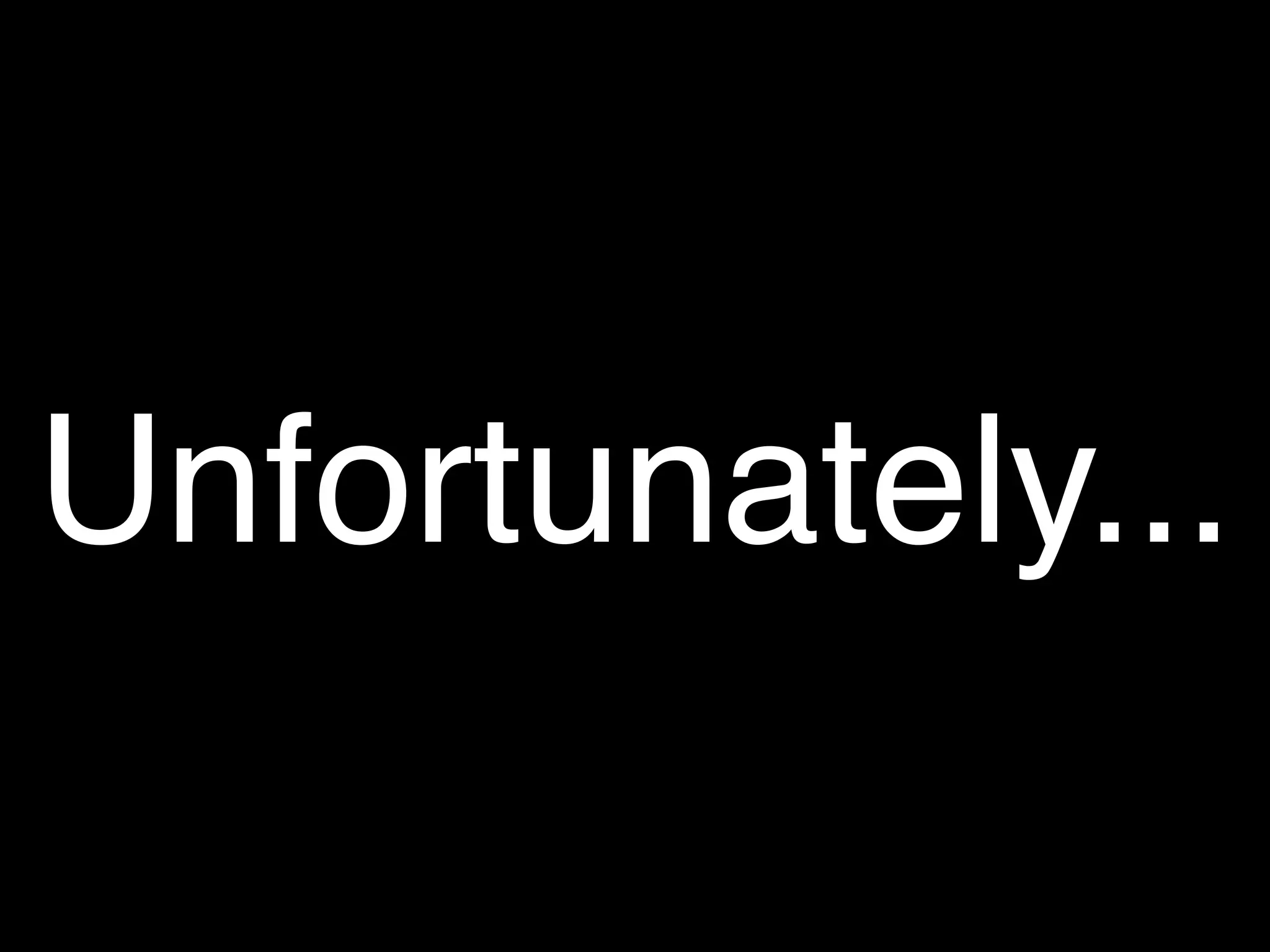 Unfortunately...
 