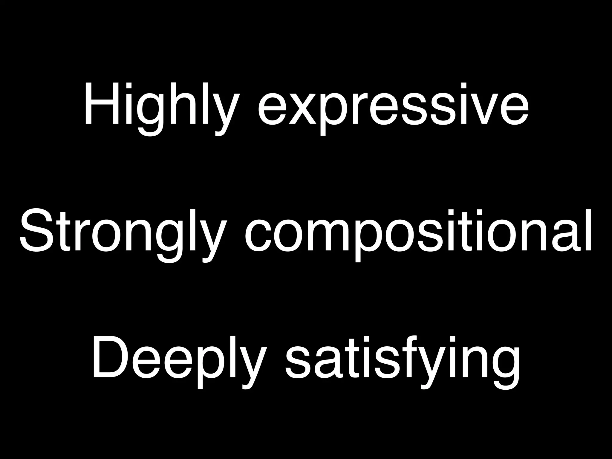Highly expressive

Strongly compositional

  Deeply satisfying
 