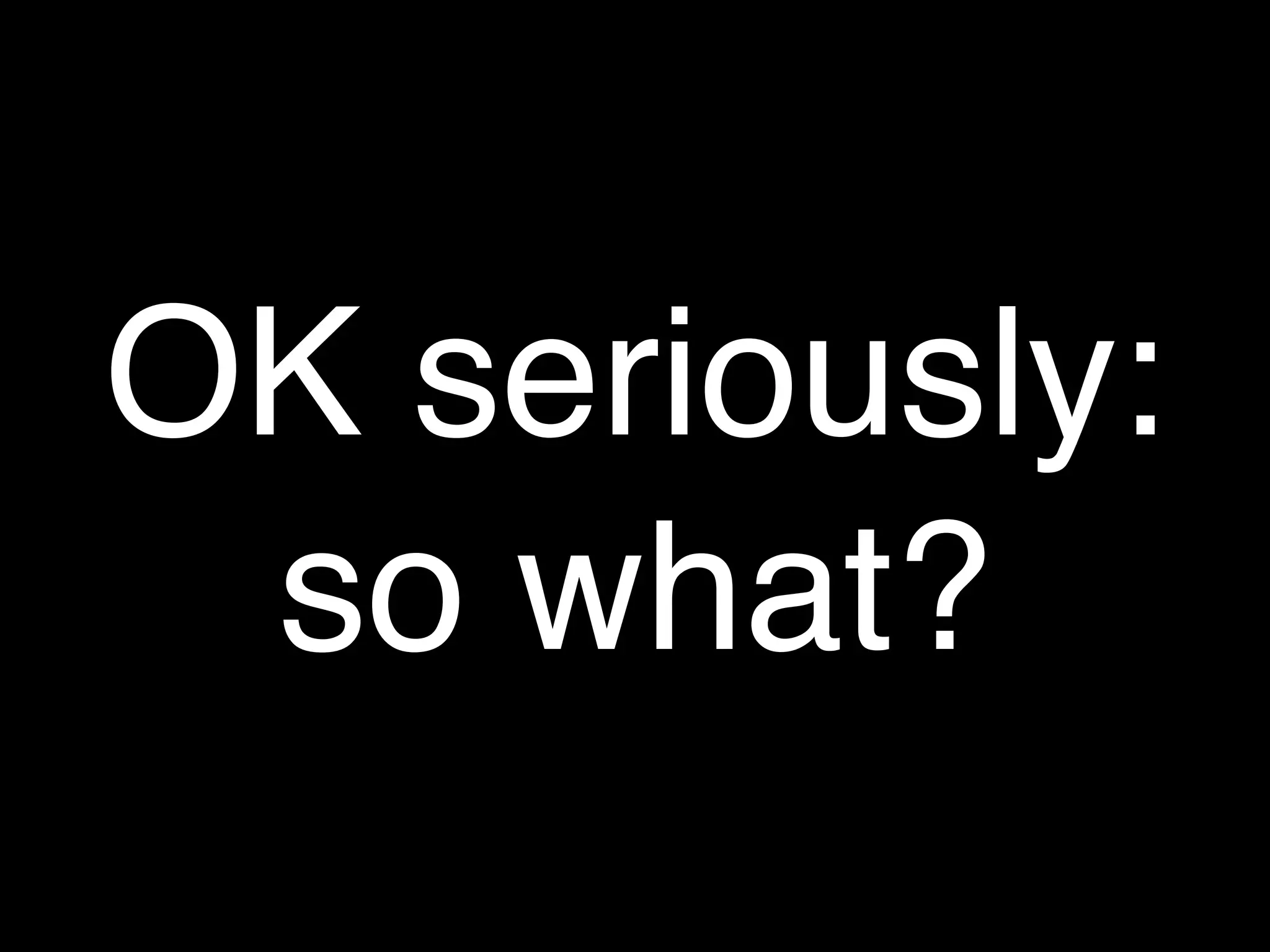 OK seriously:
 so what?
 
