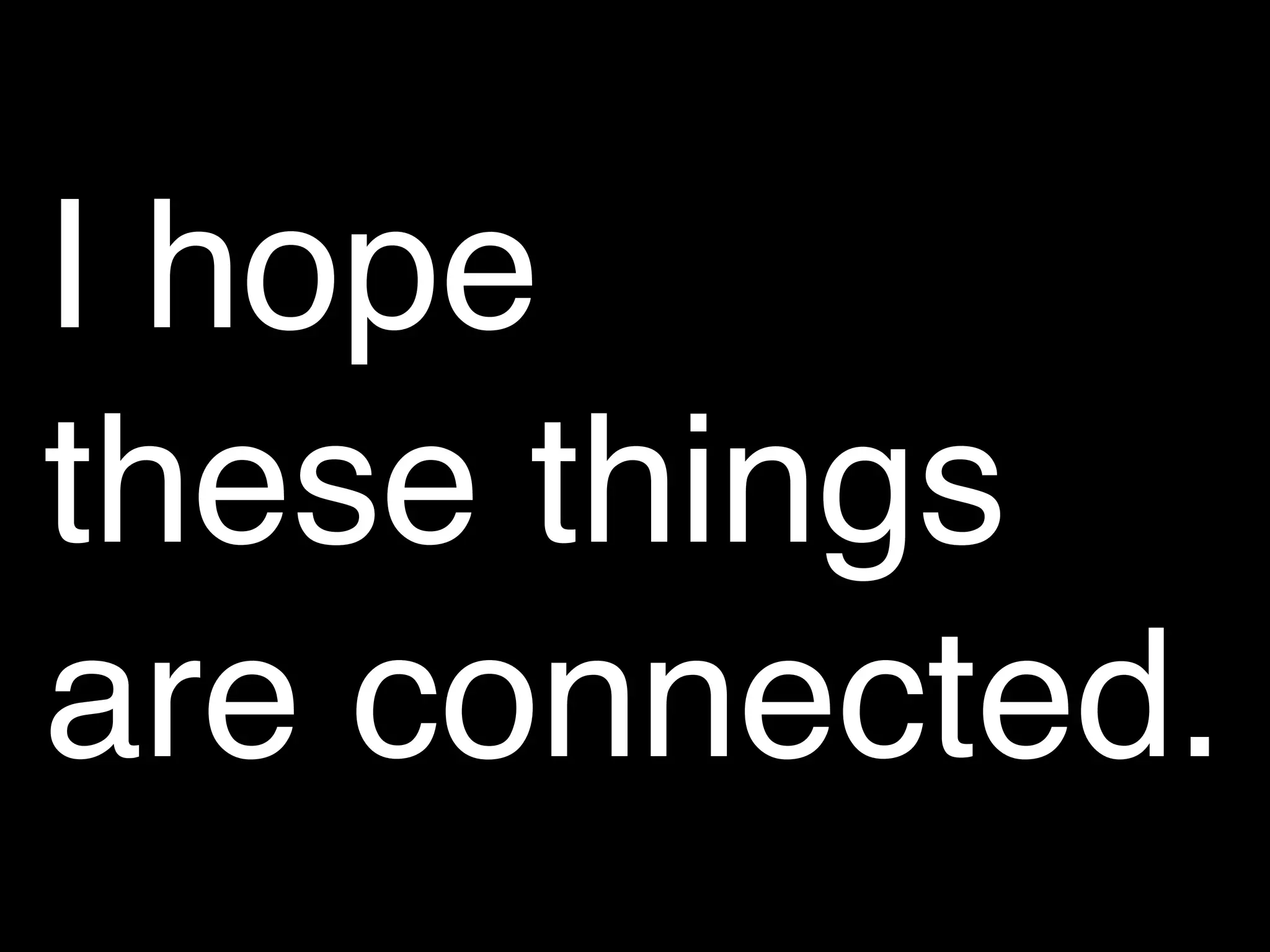 I hope
these things
are connected.
 